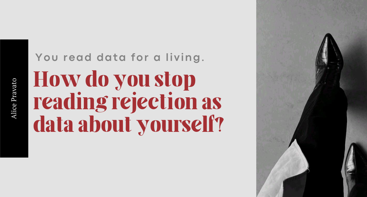 You read data for a living. How do you stop reading rejection as data about yourself?